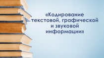 Презентация к року информатике Кодирование текстовой, графической и звуковой информации 10 класс (профильный)