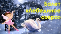 Презентация по музыке Балет лебединое озеро