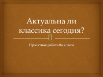 Актуальна ли классика сегодня? (8 класс)