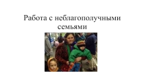 Презентация Работа с неблагополучными семьями