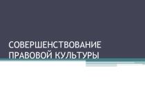 Презентация к уроку права в 11 классе Совершенствование правовой культуры