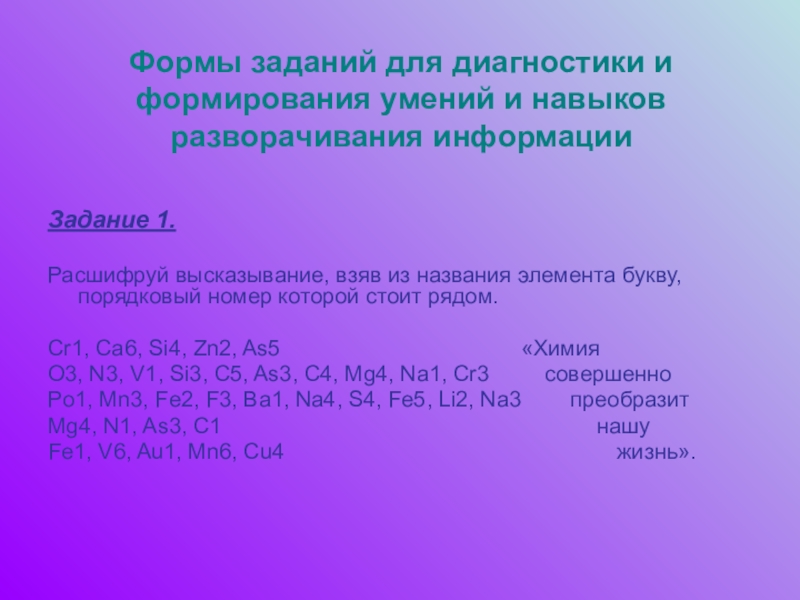 Задания на формирование навыков смыслового чтения на уроках химии Формы заданий для диагностики и формирования умений и навыков разворачивания информацииЗадание Формы заданий для диагностики и формирования умений и навыков разворачивания информацииЗадание 1. Расшифруй высказывание, взяв из названия