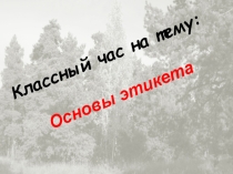 Презентация классного часа на тему Этикет