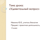 Презентация по проектной деятельности Удивительный вопрос