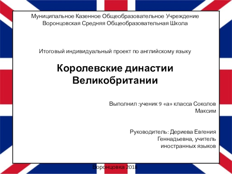 Презентация на тему Муниципальное Казенное Общеобразовательное УчреждениеВоронцовская Средняя Общеобразовательная ШколаИтоговый индивидуальный Муниципальное Казенное Общеобразовательное УчреждениеВоронцовская Средняя Общеобразовательная ШколаИтоговый индивидуальный проект по английскому языкуКоролевские династии Великобритании