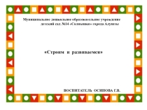 Муниципальное дошкольное образовательное учреждение детский сад №14 Солнышко города Алушты презентация на тему Строим и развиваемсявоспитатель Осипова Г. В.