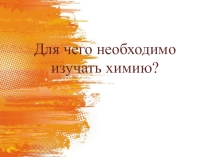 Презентация по химии Для чего необходимо изучать химию