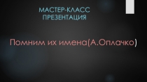 Помним их имена(А.Оплачко)