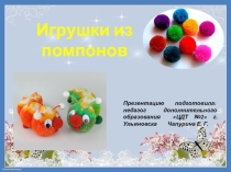 Методическая разработка. Презентация: Игрушки из помпонов.