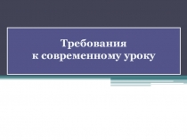 Презентация Требования к современному уроку по ФГОС