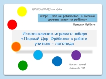 Презентация по логопедии Применение игрового набора Ф. Фрёбеля Первый ДАР в образовательной деятельности детей с ОВЗ (интеллектуальными нарушениями) учителем – логопедом.