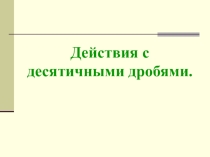 Презентация Действия с десятичными дробями