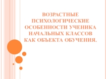 Возрастные психологические особенности ученика начальных классов как объекта обучения.