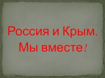 Презентация для классного часа Крым и Россия! Мы вместе!