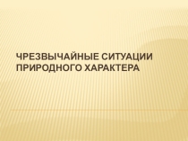 Презентация по предмету основы безопасности жизнедеятельности на тему Чрезвычайные ситуации природного характера