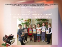 Презентация проекта Вместе с папой, вместе с мамой, по страницам добрых книг!