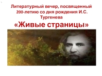 Презентация по литературе Литературный вечер, посвященный 200-летию со дня рождения И.С. Тургенева Живые страницы (5-11 классы)