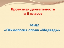 Презентация: Проектная деятельность. Этимология слова Медведь