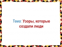 Презентация к уроку изобразительного искусства 1 класс  Узоры,которые создали люди