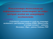Презентацие: Имплементаря техноложиилор информационале контемпоране ын кадрул предэрий лимбий ши литературий молдовенешть
