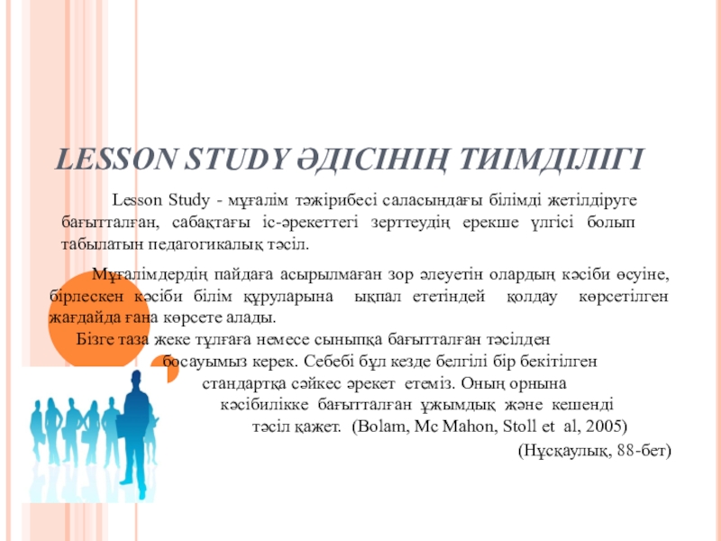 Презентация на тему LESSON STUDY ӘДІСІНІҢ ТИІМДІЛІГІ Мұғалімдердің пайдаға асырылмаған LESSON STUDY ӘДІСІНІҢ ТИІМДІЛІГІ Мұғалімдердің пайдаға асырылмаған зор әлеуетін олардың кәсіби өсуіне, бірлескен кәсіби