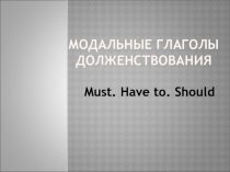 Презентация по английскому языку на тему Модальные глаголы долженствания