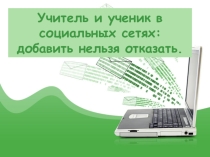 Презентация к публичному выступлению на тему Учитель и ученик в социальных сетях.