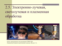 Презентация по дисциплине Технология машиностроения на тему Электроннолучевая, светолучевая и плазменная обработки
