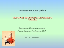 Презентация исследовательской работы История русского народного танца
