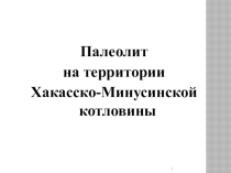Презентация по истории Хакасии Палеолит на территории Хакасско-Минусинской котловины (6 класс)