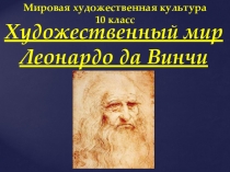 Презентация к уроку Художественный мир Леонардо да Винчи 10 кл.