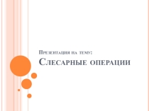 Презентация к уроку Слесарные операции