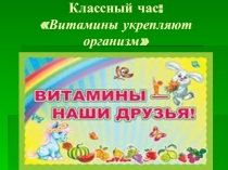 Классный час с презентацией Наши друзья витамины (4 класс)