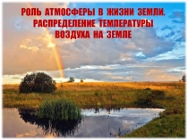 Презентация по географии на тему Роль атмосферы в жизни Земли. Распределение температуры воздуха на Земле.