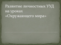 Презентация Развитие личностных УУД на уроках окружающего мира
