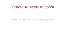 Презентация по математике на тему Какую часть составляет одно число от другого