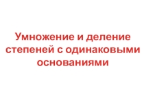 Презентация по алгебре на тему Умножение и деление степеней с одинаковыми основаниями (7 класс)