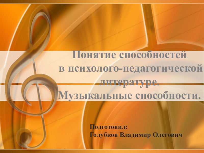 Презентация Понятие способностей в психолого-педагогической литературе. Музыкальные способности.