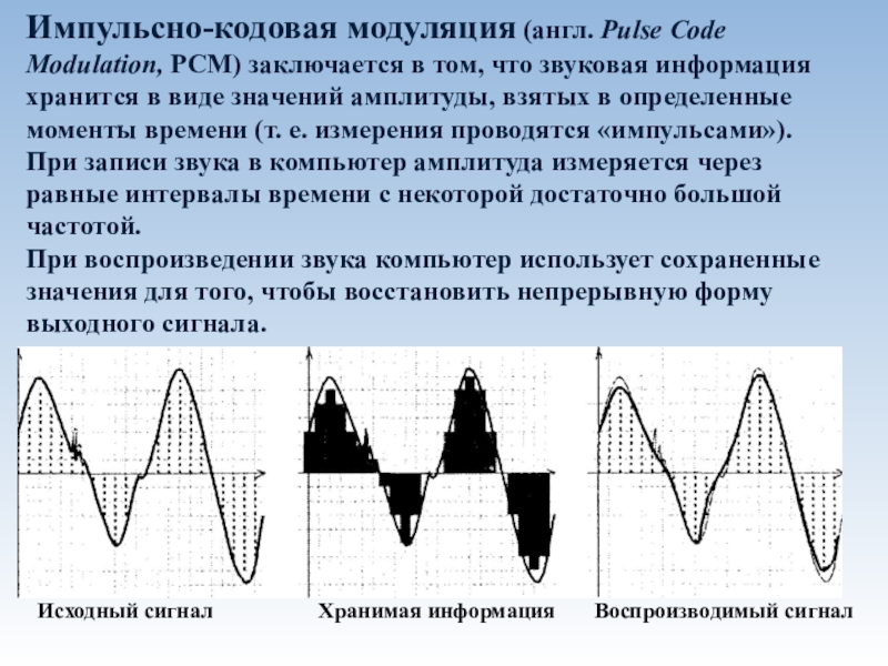 Кодирование и обработка звуковой информации Импульсно-кодовая модуляция (англ. Pulse Code Modulation, PCM) заключается в том, что Импульсно-кодовая модуляция (англ. Pulse Code Modulation, PCM) заключается в том, что звуковая информация хранится в виде значений