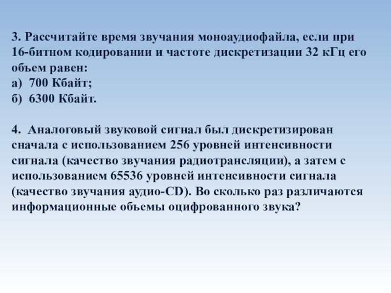 Кодирование и обработка звуковой информации 3. Рассчитайте время звучания моноаудиофайла, если при 16-битном кодировании и частоте 3. Рассчитайте время звучания моноаудиофайла, если при 16-битном кодировании и частоте дискретизации 32 кГц его объем равен:а)