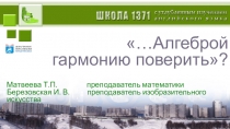 Презентация для интегрированного урока по математике и изобразительному искусству Алгеброй гармонию поверить?..