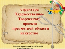 Презентация по предметам ИЗО и искусство Структура творческого проекта предметной области искусство