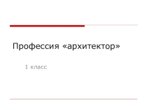 Внеклассное мероприятие для учеников 1 класса по профориентации Азбука профессий. Архитектор