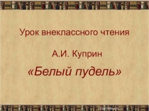 Презентация по литературному чтению на тему А.И.Куприн Белый пудель
