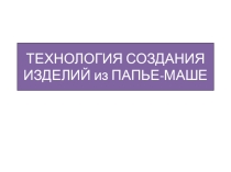 Презетация мастер-класс  Изготовление изделий в технике папье-маше