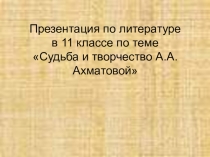 Презентация по литературе на тему Судьба и творчество А.А. Ахматовой.