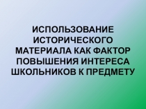 Презентация по истории ИСПОЛЬЗОВАНИЕ ИСТОРИЧЕСКОГО МАТЕРИАЛА КАК ФАКТОР ПОВЫШЕНИЯ ИНТЕРЕСА ШКОЛЬНИКОВ К ПРЕДМЕТУ