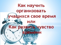 Презентация на классный час на тему Как организовать свое время