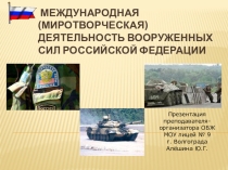 Презентация по ОВС на тему Международная (миротворчесуая) деятельность Вооруженных Сил РФ