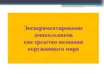 Экспериментирование дошкольников как средство познания окружающего мира